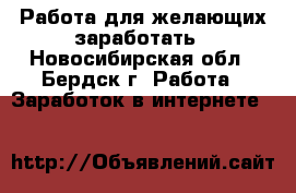 Работа для желающих заработать - Новосибирская обл., Бердск г. Работа » Заработок в интернете   